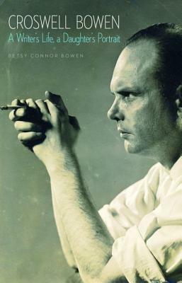 Croswell Bowen: A Writer's Life, a Daughter's Portrait by Betsy Connor Bowen