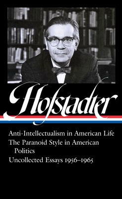 Richard Hofstadter: Anti-Intellectualism in American Life, the Paranoid Style in American Politics, Uncollected Essays 1956-1965 by Richard Hofstadter