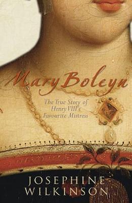 Mary Boleyn: The True Story of Henry VIII's Favourite Mistress by Josephine Wilkinson