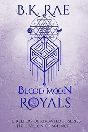 Blood Moon Royals: The Division of Sciences by B.K. Rae