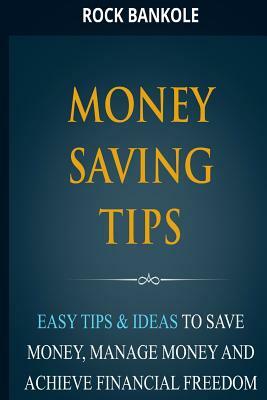 Money Saving Tips: Easy Tips & Ideas to save money, manage money and achieve financial freedom by Rock Bankole