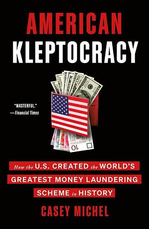 American Kleptocracy: How the U.S. Created the World's Greatest Money Laundering Scheme in History by Casey Michel, Casey Michel