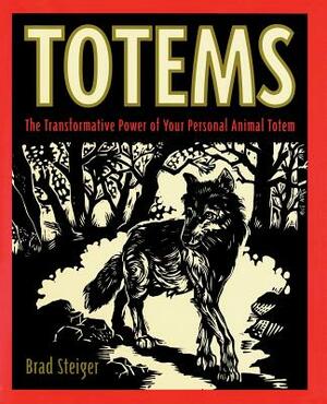 Totems: The Transformative Power of Your Personal Animal Totem by Brad Steiger