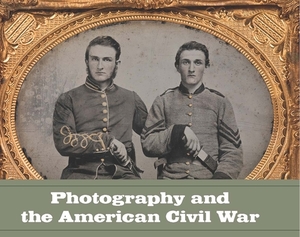 Photography and the American Civil War by Jeff L. Rosenheim