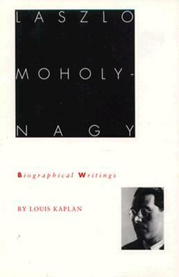 Laszlo Moholy-Nagy: Biographical Writings by Louis Kaplan