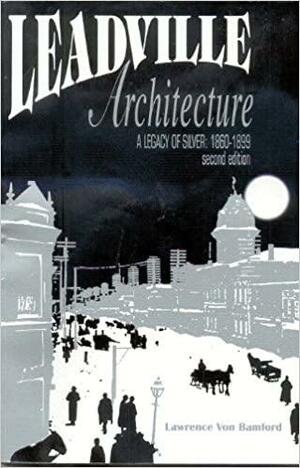 Leadville Architecture: A Legacy of Silver, 1860-1899 by Lawrence Von Bamford