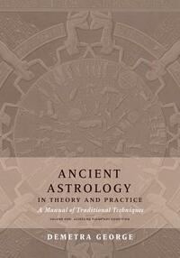 Ancient Astrology in Theory and Practice: A Manual of Traditional Techniques, Volume I: Assessing Planetary Condition by Demetra George