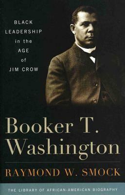 Booker T. Washington: Black Leadership in the Age of Jim Crow by Raymond W. Smock