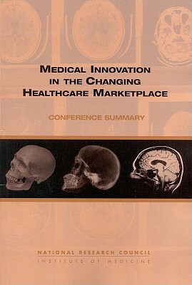 Medical Innovation in the Changing Healthcare Marketplace: Conference Summary by Institute of Medicine, Board on Health Care Services, National Research Council