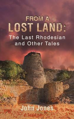 From a Lost Land: The Last Rhodesian and Other Tales by John Jones