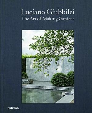 Luciano Giubbilei: The Art of Making Gardens by Fergus Garrett, Paul Smith, Luciano Giubbilei