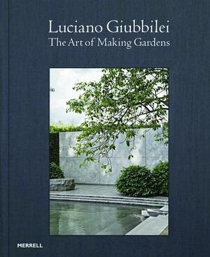 Luciano Giubbilei: The Art of Making Gardens by Paul Smith, Luciano Giubbilei, Fergus Garrett