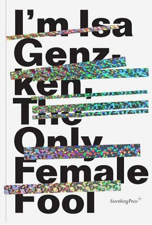 I'm Isa Genzken, The Only Female Fool by Nicolaus Schafhausen, Joshua Decter, Vanessa Joan Müller, Tom McDonough
