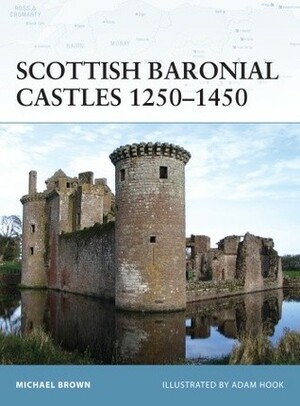 Scottish Baronial Castles 1250 – 1450 by Michael Brown