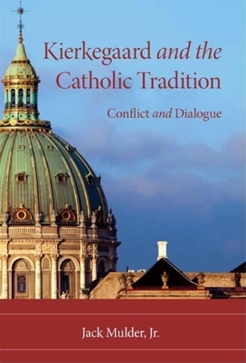 Kierkegaard and the Catholic Tradition: Conflict and Dialogue by Jack Mulder