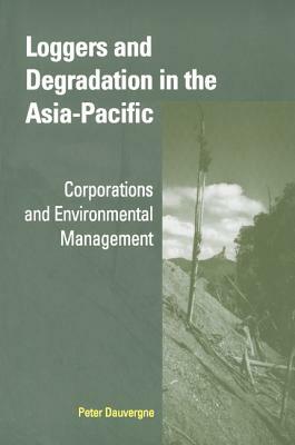 Loggers and Degradation in the Asia-Pacific: Corporations and Environmental Management by Peter Dauvergne