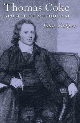 Thomas Coke: Apostle of Methodism by John Vickers