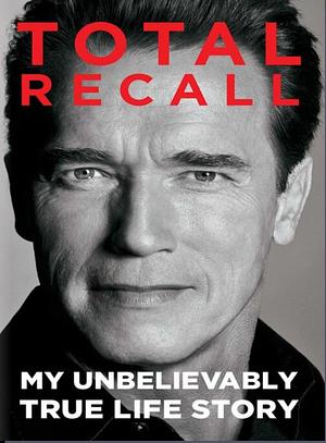 Total Recall: My Unbelievably True Life Story by Arnold Schwarzenegger