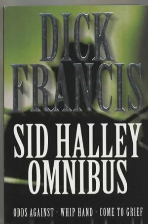 The Sid Halley Omnibus: Odds Against / Whip Hand / Come to Grief by Dick Francis