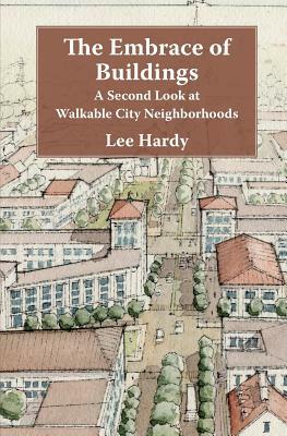 The Embrace of Buildings: A Second Look at Walkable City Neighborhoods by Lee Hardy