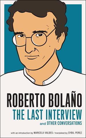 Roberto Bolaño: The Last Interview: And Other Conversations by Roberto Bolaño, Sybil Perez