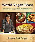 World Vegan Feast: 200 Fabulous Recipes From Over 50 Countries by Bryanna Clark Grogan