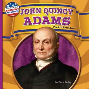 John Quincy Adams: The 6th President by Diane Bailey