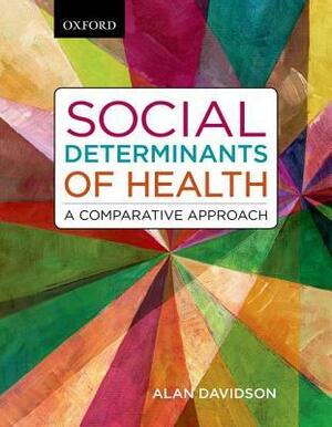 Social Determinants of Health: A Comparative Approach by Alan Davidson