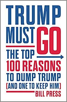 Trump Must Go: The Top 100 Reasons to Dump Trump by Bill Press