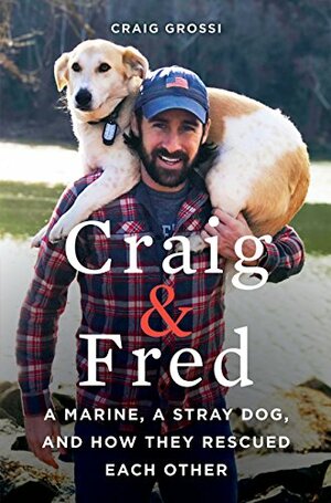 Craig & Fred: A Marine, A Stray Dog, and How They Rescued Each Other by Craig Grossi