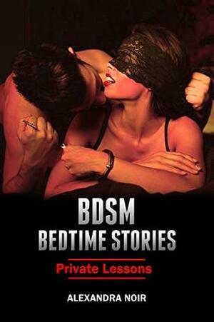 BDSM Bedtime Stories - Private Lessons: An Explicit and Erotic Story of Dominance and Submission (BSDM Bedtime Stories Book 17) by Alexandra Noir