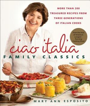 Ciao Italia Family Classics: More Than 200 Treasured Recipes from Three Generations of Italian Cooks by Mary Ann Esposito