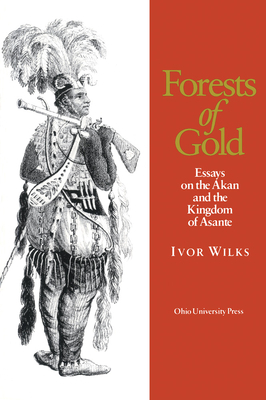 Forests of Gold: Essays on the Akan and the Kingdom of Asante by Ivor Wilks