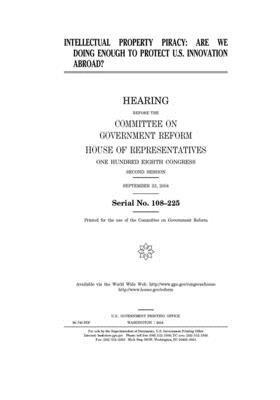 Intellectual property piracy: are we doing enough to protect U.S. innovation abroad? by Committee on Government Reform (house), United St Congress, United States House of Representatives