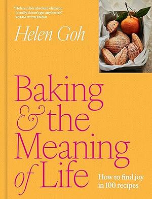 Baking and the Meaning of Life: How to Find Joy in 100 Recipes by Helen Goh