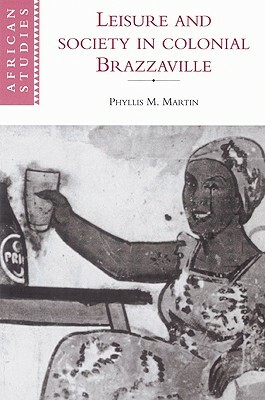 Leisure and Society in Colonial Brazzaville by Phyllis Martin