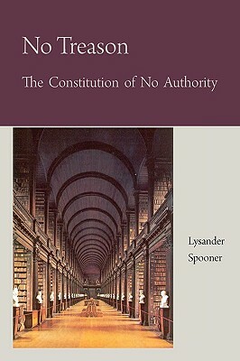 No Treason The Constitution of no Authority by Lysander Spooner