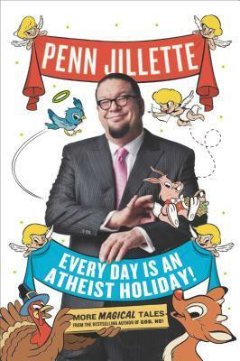 Every Day Is an Atheist Holiday!: More Magical Tales from the Bestselling Author of God, No! by Penn Jillette
