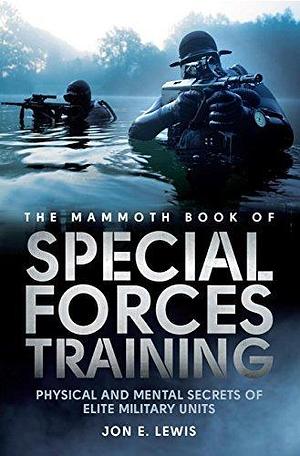 The Mammoth Book Of Special Forces Training: Physical and Mental Secrets of Elite Military Units by Jon E. Lewis, Jon E. Lewis