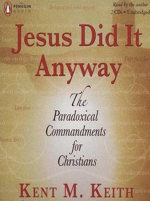 Jesus Did It Anyway by Kent M. Keith