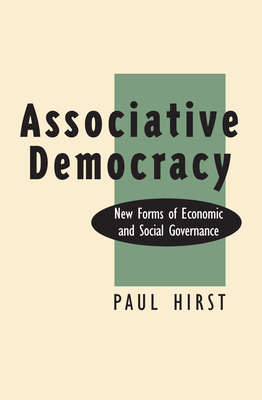 Associative Democracy: New Forms of Economic and Social Governance by Paul Hirst
