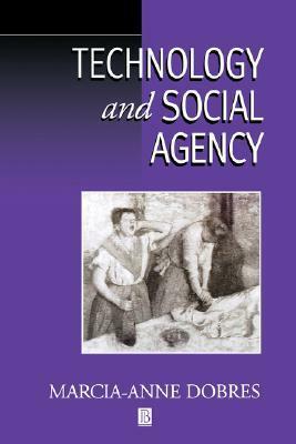 Technology And Social Agency: Outlining A Practice Framework For Archaeology by Marcia-Anne Dobres, Dobres