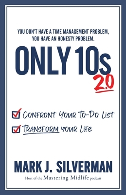 Only 10s 2.0: Confront Your To-Do List and Transform Your Life by Mark J. Silverman