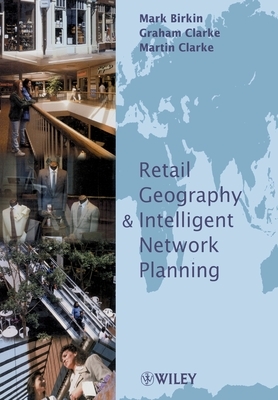 Retail Intelligence and Network Planning by Mark Birkin, Martin P. Clarke, Graham Clarke