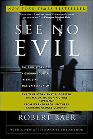 See No Evil: The True Story of a Ground Soldier in the CIA's War on Terrorism by Robert B. Baer