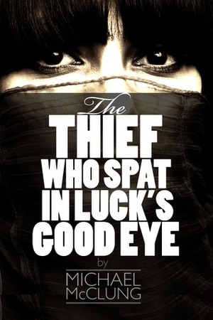 The Thief Who Spat In Luck's Good Eye: A Sword & Sorcery Novella by Michael McClung