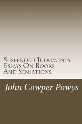 Suspended Judgments. Essays On Books And Sensations by John Cowper Powys