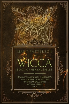 Wicca Book of Herbal Spells: Book of Shadows with a Guide for Practicing Witches or Wiccan Spells with Natural Herbal Magic by Mary Patterson