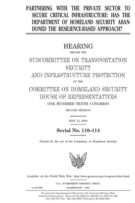 Partnering with the private sector to secure critical infrastructure: has the Department of Homeland Security abandoned the resilience-based approach? by United St Congress, United States House of Representatives, Committee on Homeland Security (house)