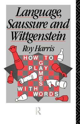 Language, Saussure and Wittgenstein: How to Play Games with Words by Roy Harris, Professor Roy Harris